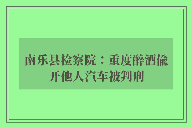 南乐县检察院：重度醉酒偷开他人汽车被判刑